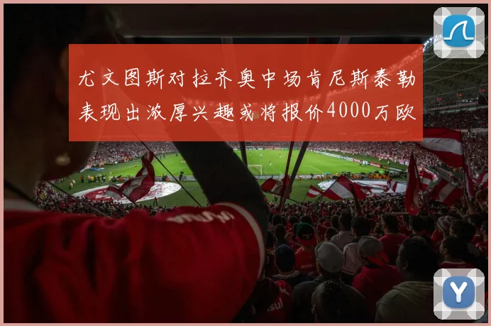 尤文图斯对拉齐奥中场肯尼斯泰勒表现出浓厚兴趣或将报价4000万欧元