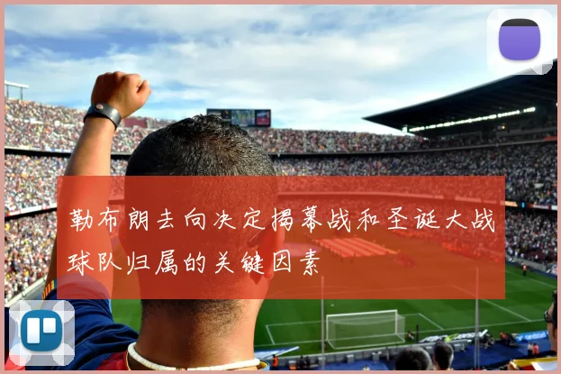 勒布朗去向决定揭幕战和圣诞大战球队归属的关键因素